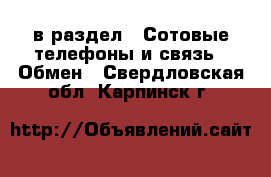  в раздел : Сотовые телефоны и связь » Обмен . Свердловская обл.,Карпинск г.